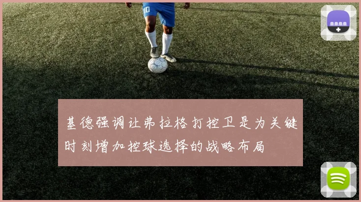 基德强调让弗拉格打控卫是为关键时刻增加控球选择的战略布局
