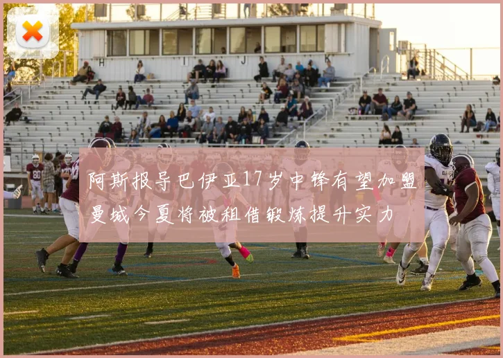 阿斯报导巴伊亚17岁中锋有望加盟曼城今夏将被租借锻炼提升实力