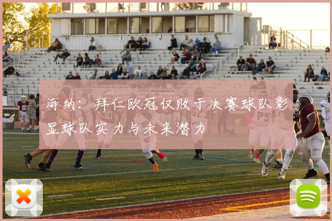海纳：拜仁欧冠仅败于决赛球队彰显球队实力与未来潜力