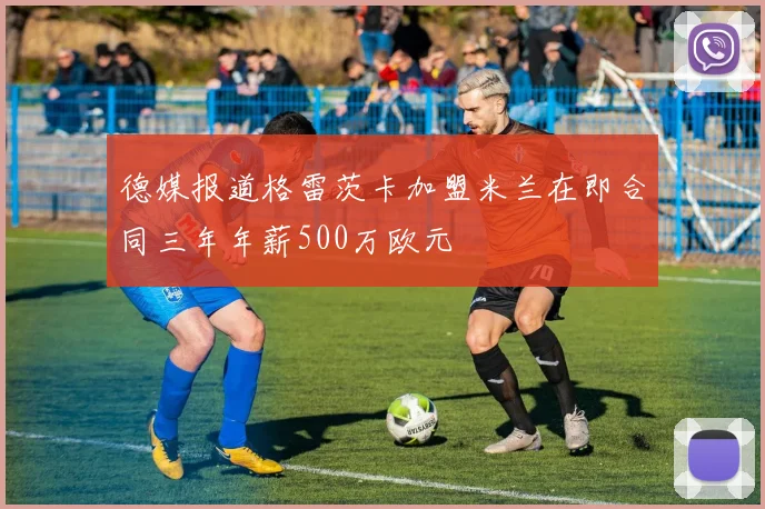 德媒报道格雷茨卡加盟米兰在即合同三年年薪500万欧元
