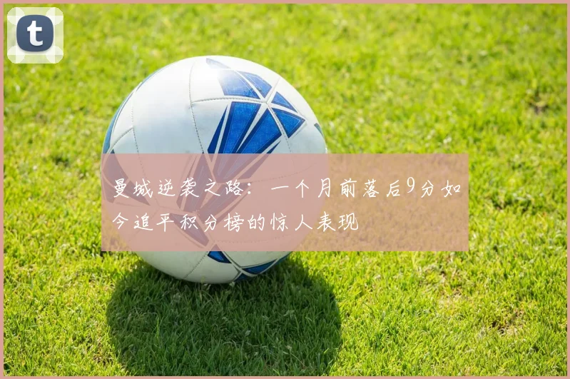 曼城逆袭之路：一个月前落后9分如今追平积分榜的惊人表现