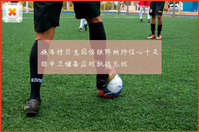 施洛特贝克因伤缺阵纳帅信心十足称中卫储备应对挑战无忧