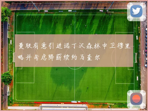 曼联有意引进诺丁汉森林中卫穆里略并考虑降薪续约马奎尔
