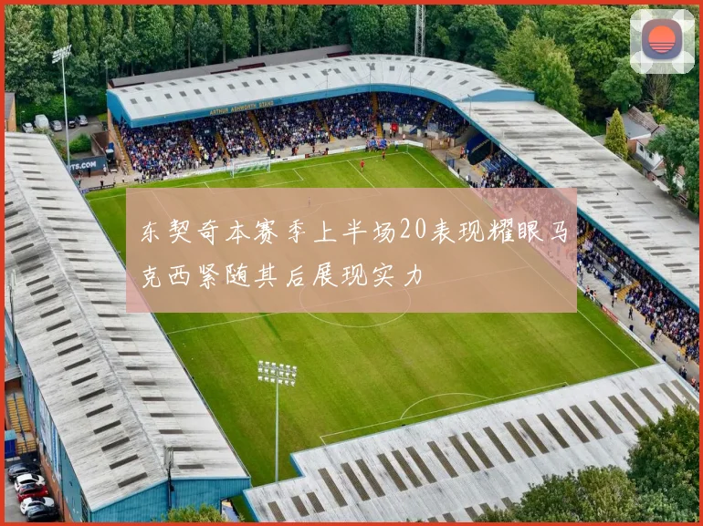 东契奇本赛季上半场20表现耀眼马克西紧随其后展现实力