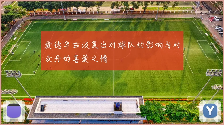 爱德华兹谈复出对球队的影响与对麦丹的喜爱之情