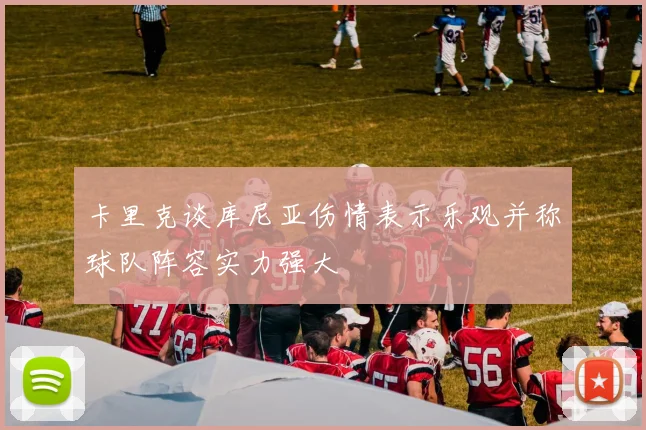 卡里克谈库尼亚伤情表示乐观并称球队阵容实力强大